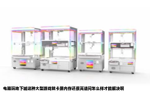 电脑玩地下城这种大型游戏就卡屏内存还很高请问怎么样才能解决啊