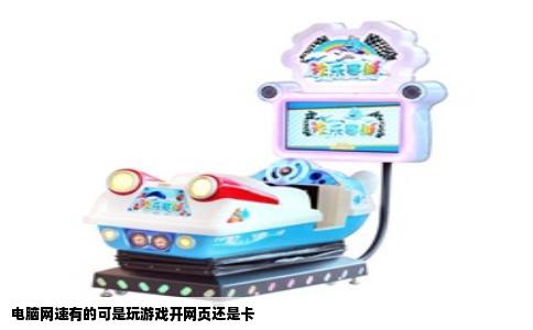 电脑网速有的可是玩游戏开网页还是卡