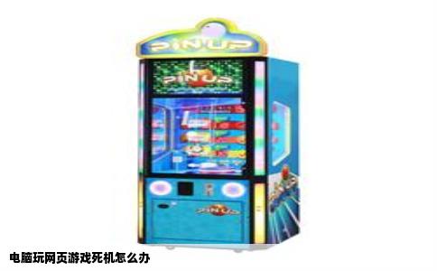 电脑玩网页游戏死机怎么办