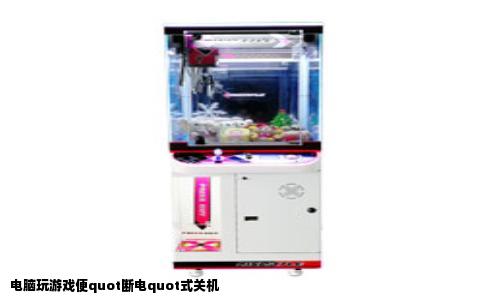 电脑玩游戏便quot断电quot式关机