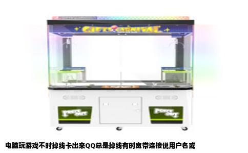 电脑玩游戏不时掉线卡出来QQ总是掉线有时宽带连接说用户名或