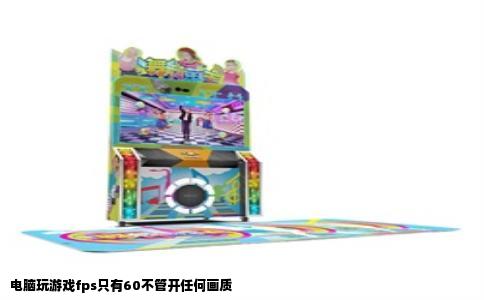 电脑玩游戏fps只有60不管开任何画质