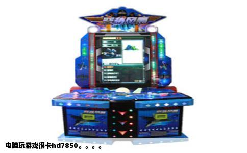 电脑玩游戏很卡hd7850。。。。