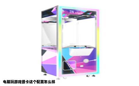 电脑玩游戏很卡这个配置怎么样