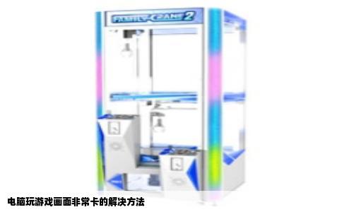 电脑玩游戏画面非常卡的解决方法