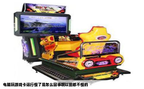 电脑玩游戏卡运行慢了是怎么回事啊以前都不慢的