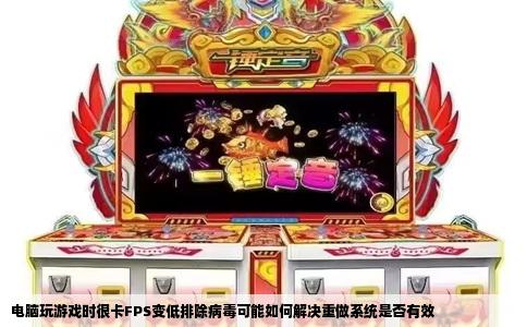 电脑玩游戏时很卡FPS变低排除病毒可能如何解决重做系统是否有效
