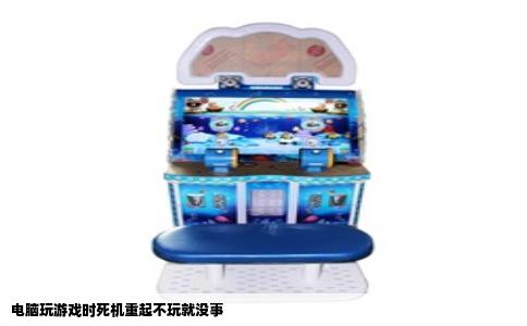 电脑玩游戏时死机重起不玩就没事