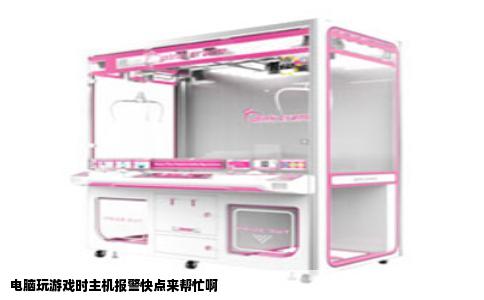 电脑玩游戏时主机报警快点来帮忙啊