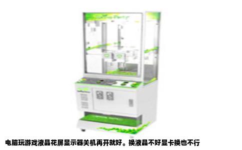 电脑玩游戏液晶花屏显示器关机再开就好。换液晶不好显卡换也不行