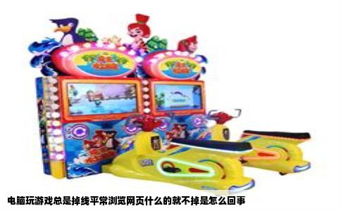 电脑玩游戏总是掉线平常浏览网页什么的就不掉是怎么回事