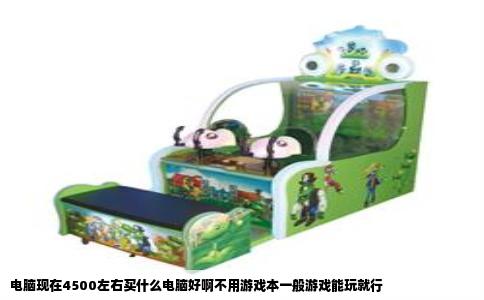 电脑现在4500左右买什么电脑好啊不用游戏本一般游戏能玩就行