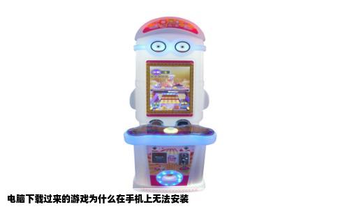 电脑下载过来的游戏为什么在手机上无法安装