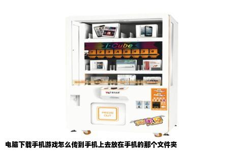 电脑下载手机游戏怎么传到手机上去放在手机的那个文件夹