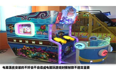 电脑系统安装的不好会不会造成电脑玩游戏时候帧数不稳定需要