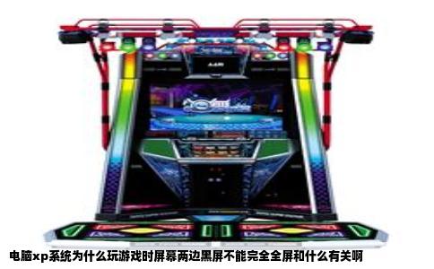 电脑xp系统为什么玩游戏时屏幕两边黑屏不能完全全屏和什么有关啊