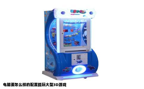 电脑要怎么样的配置能玩大型3D游戏