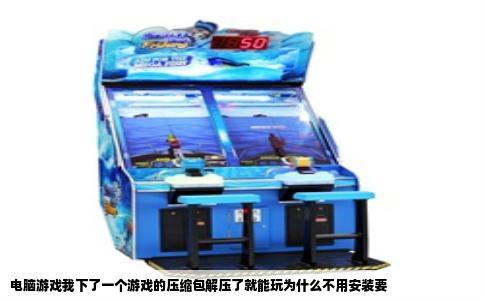 电脑游戏我下了一个游戏的压缩包解压了就能玩为什么不用安装要