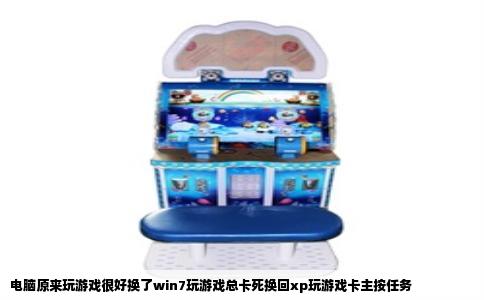 电脑原来玩游戏很好换了win7玩游戏总卡死换回xp玩游戏卡主按任务