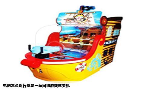 电脑怎么都行就是一玩网络游戏就关机
