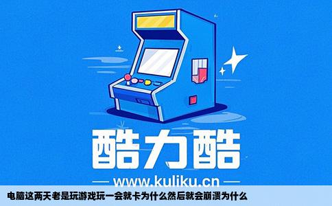 电脑这两天老是玩游戏玩一会就卡为什么然后就会崩溃为什么