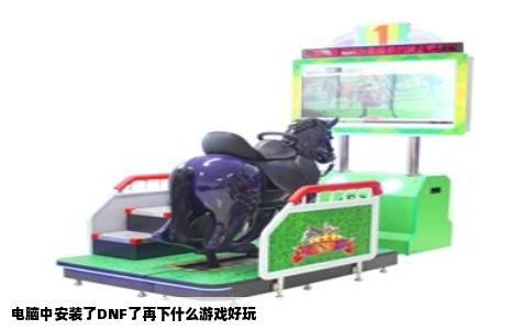电脑中安装了DNF了再下什么游戏好玩