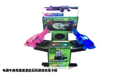 电脑中病毒重装系统后玩游戏总是卡帧