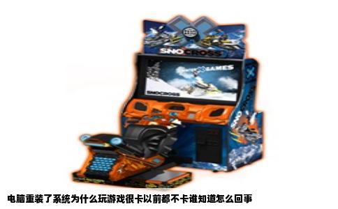 电脑重装了系统为什么玩游戏很卡以前都不卡谁知道怎么回事