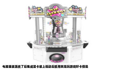 电脑重装系统了后集成显卡装上驱动后能用就是玩游戏好卡但是