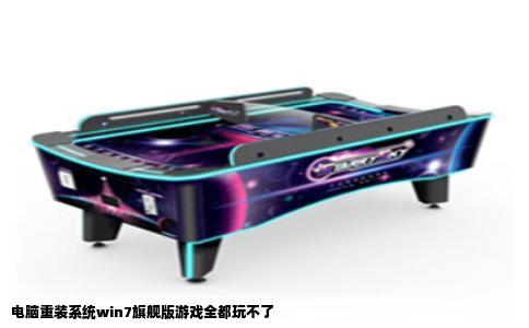 电脑重装系统win7旗舰版游戏全都玩不了