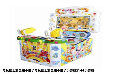 电玩巴士怎么进不去了电玩巴士怎么进不去了小游戏2144小游戏