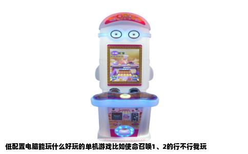 低配置电脑能玩什么好玩的单机游戏比如使命召唤1、2的行不行我玩