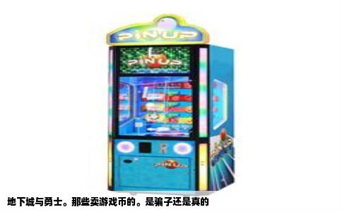 地下城与勇士。那些卖游戏币的。是骗子还是真的