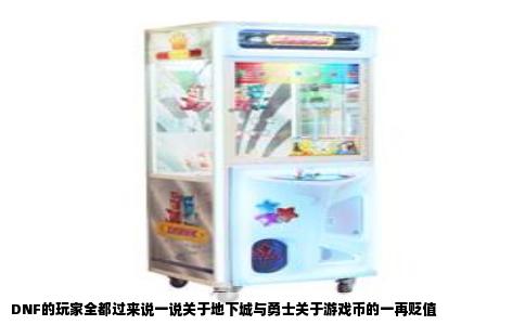 DNF的玩家全都过来说一说关于地下城与勇士关于游戏币的一再贬值