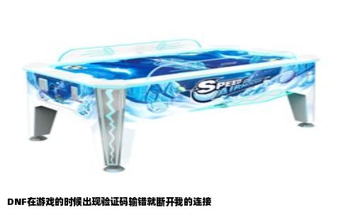 DNF在游戏的时候出现验证码输错就断开我的连接