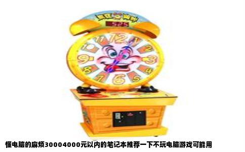 懂电脑的麻烦30004000元以内的笔记本推荐一下不玩电脑游戏可能用