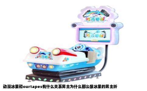 动漫冰果和ourtapes有什么关系男主为什么那么像冰果的男主折