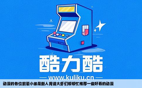 动漫的各位前辈小弟是新人肯请大虾们帮帮忙推荐一些好看的动漫