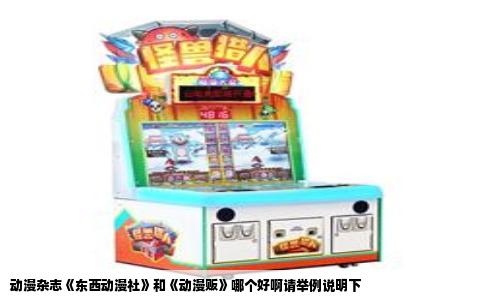 动漫杂志《东西动漫社》和《动漫贩》哪个好啊请举例说明下