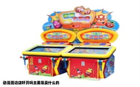 动漫周边店好开吗主要是卖什么的