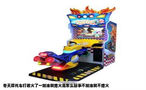 冬天摩托车打着火了一加油就熄火是怎么回事不加油就不熄火