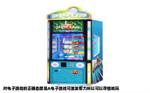 对电子游戏的正确态度是A电子游戏可激发智力所以可以尽情地玩