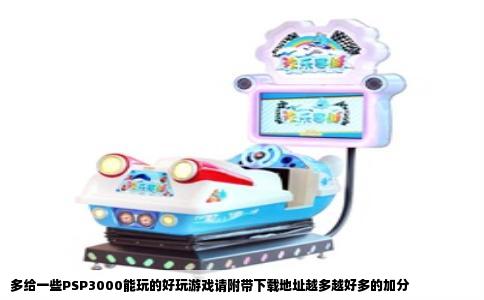 多给一些PSP3000能玩的好玩游戏请附带下载地址越多越好多的加分