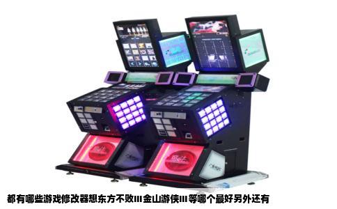 都有哪些游戏修改器想东方不败Ⅲ金山游侠Ⅲ等哪个最好另外还有