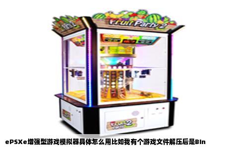 ePSXe增强型游戏模拟器具体怎么用比如我有个游戏文件解压后是BIn