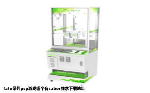 fate系列psp游戏哪个有saber线求下载地址