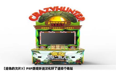 【绯色的欠片3】PSP游戏听说汉化好了请给个地址