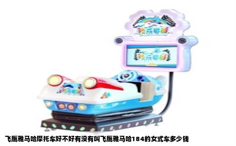 飞鹰雅马哈摩托车好不好有没有叫飞鹰雅马哈184的女式车多少钱