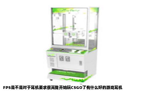 FPS是不是对于耳机要求很高我开始玩CSGO了有什么好的游戏耳机