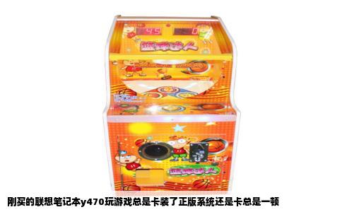 刚买的联想笔记本y470玩游戏总是卡装了正版系统还是卡总是一顿